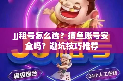 JJ租号怎么选?捕鱼账号安全吗?避坑技巧推荐 JJ租号怎么选?捕鱼账号安全吗?避坑技巧推荐